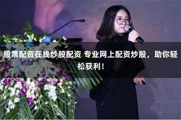 股票配資在線炒股配資 專業(yè)網(wǎng)上配資炒股，助你輕松獲利！