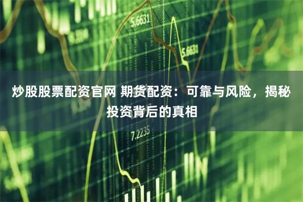 炒股股票配資官網(wǎng) 期貨配資：可靠與風(fēng)險(xiǎn)，揭秘投資背后的真相